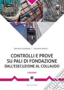 Controlli e prove su pali di fondazione dall'esecuzione al collaudo: Procedure sperimentali e documentali indispensabili per garantire la corretta esecuzione dei pali.. E-book. Formato PDF ebook di Salvatore Lombardo