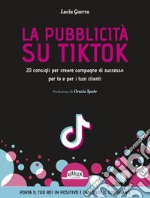 La pubblicità su TikTok. 20 consigli per creare campagna di successo per te e per i tuoi clienti. E-book. Formato EPUB