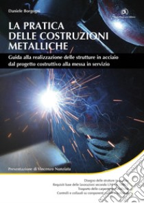 La pratica delle costruzioni metalliche. Guida alla realizzazione delle strutture in acciaio dal progetto costruttivo alla messa in servizio. E-book. Formato PDF ebook di Daniele Borgogni