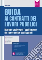 Guida ai contratti dei lavori pubblici: Manuale pratico per l'applicazione del nuovo codice degli appalti - Programmazione - Progettazione - Affidamenti - Esecuzione - Collaudo. E-book. Formato PDF ebook