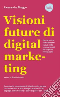 Visioni future di digital marketing: Percorso tra cambiamenti, nuove sfide e opportunità per capirne l'evoluzione. E-book. Formato EPUB ebook di Alessandra Maggio