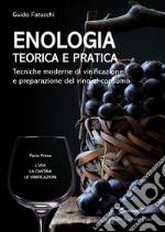 Enologia teorica e pratica - Volume I: Tecniche moderne di vinificazione e preparazione del vino al consumo. Parte Prima: L’uva - La cantina - Le vinificazioni. E-book. Formato EPUB ebook