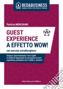 GUEST EXPERIENCE A EFFETTO WOW! nel mercato extralberghiero - Stupisci piacevolmente i tuoi ospiti: li renderai impazienti di raccontare la loro esperienza, premiarla con 5 stelle e…tornare!. E-book. Formato EPUB ebook di Patrizia Menchiari