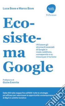 Ecosistema Google: Utilizzare gli strumenti avanzati di Google in modo redditizio, consapevole e su misura per il turismo. E-book. Formato EPUB ebook di Luca Bove