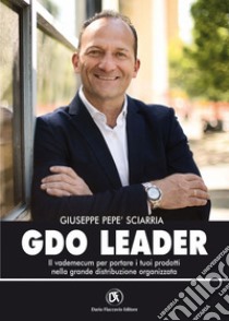 GDO Leader: Il vademecum per portare i tuoi prodotti nella grande distribuzione organizzata. E-book. Formato EPUB ebook di Giuseppe Pepe' Sciarria