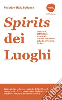 Spirits dei Luoghi: Distillerie, caffè storici e cocktail, il primo compendio dello SpiriTurismo italiano. E-book. Formato EPUB ebook