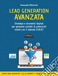 Lead Generation Avanzata: Strategie e strumenti digitali per generare contatti di potenziali clienti con il metodo S.T.A.R.T.. E-book. Formato EPUB ebook