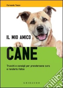 Il mio amico cane. Trucchi e consigli per prendersene cura e renderlo felice. E-book. Formato PDF ebook di Fernanda Tosco