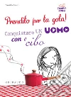 Prendilo per la gola! Conquistare un uomo con il cibo. E-book. Formato PDF ebook di Daniela Guaiti