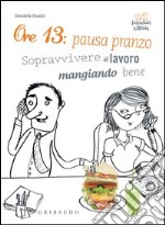 Ore 13: pausa pranzo! Sopravvivere al lavoro mangiando bene. E-book. Formato PDF ebook