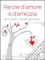 Parole d'amore e d'amicizia. Per riflettere, sognare, emozionare.... E-book. Formato PDF ebook