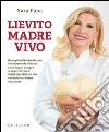 Lievito madre vivo: Un regalo di Madre Natura che usiamo da millenni e che non si compra al supermercato:  tutti i segreti di un cibo che nutre e fa bene alla salute. E-book. Formato EPUB ebook di Sara Papa