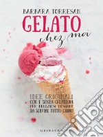 Gelato chez moi: Idee originali con e senza gelatiera per deliziosi dessert da servire tutto l'anno. E-book. Formato EPUB