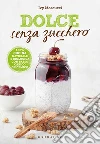 Dolce senza zucchero: 100% cucina naturale & biologica con basso carico glicemico. E-book. Formato EPUB ebook di Ivy Moscucci