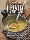 I piatti dimenticati: Un viaggio tra storia e tradizione alla ricerca delle ricette perdute. E-book. Formato EPUB ebook