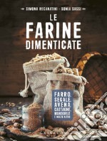 Le farine dimenticate: Farro, segale, castagne, avena, mandorle e molto altro. E-book. Formato EPUB ebook