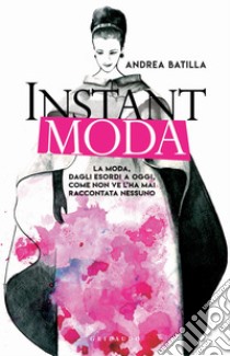 Instant moda: La moda dagli esordi a oggi, come non ve l'ha mai raccontata nessuno. E-book. Formato EPUB ebook di Andrea Batilla