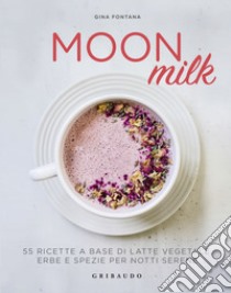 Moon milk: 55 ricette a base di latte vegetale, erbe e spezie per notti serene. E-book. Formato EPUB ebook di Gina Fontana