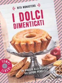 I dolci dimenticati: Un viaggio alla ricerca dei sapori perduti. E-book. Formato EPUB ebook di Rita Monastero