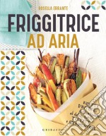 Friggitrice ad aria: Ricette d'autore, dall'antipasto al dolce, tutte testate e sperimentate. E-book. Formato EPUB ebook