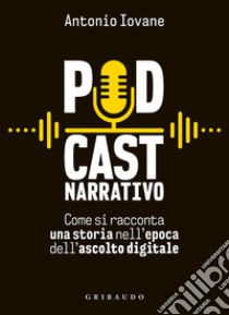 Podcast narrativo: Come si racconta una storia nell'epoca dell'ascolto digitale. E-book. Formato EPUB ebook di Antonio Iovane