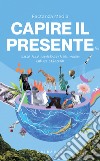 Capire il presente: Guida alla complessità del mondo che ci circonda. E-book. Formato PDF ebook