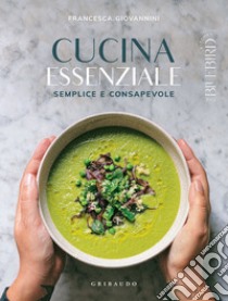Cucina essenziale: Semplice e consapevole. E-book. Formato EPUB ebook di Francesca Giovannini