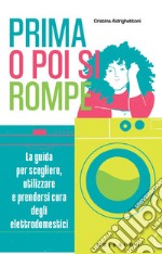 Prima o poi si rompe: La guida per scegliere, utilizzare e prendersi cura degli elettrodomestici. E-book. Formato EPUB