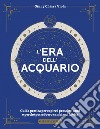 L'era dell'Acquario: Guida pratica per capire i prossimi anni e perché potrebbero cambiarci la vita. E-book. Formato EPUB ebook