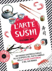 L'arte del sushi: Un viaggio gastroculturale alla scoperta di un piatto simbolo della cultura giapponese e del suo mondo. E-book. Formato EPUB ebook di Stefania Viti