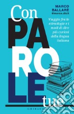 Con parole tue: Viaggio fra le etimologie e i modi di dire più curiosi della lingua italiana. E-book. Formato EPUB ebook