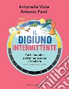 Il digiuno intermittente: Tutti i benefici dell'alimentazione circadiana (e le risposte ai tuoi dubbi). E-book. Formato EPUB ebook di Antonella Viola