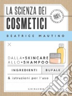 La scienza dei cosmetici: Dalla skincare allo shampoo. Ingredienti, bufale & istruzioni per l’uso. E-book. Formato EPUB ebook