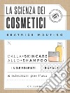 La scienza dei cosmetici: Dalla skincare allo shampoo. Ingredienti, bufale & istruzioni per l’uso. E-book. Formato EPUB ebook di Beatrice Mautino