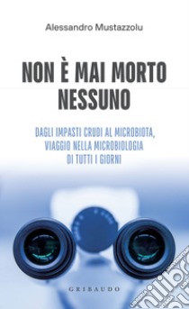 Non è mai morto nessuno: Dagli impasti crudi al microbiota, viaggio nella microbiologia di tutti i giorni. E-book. Formato EPUB ebook di Alessandro Mustazzolu