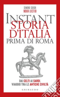 Instant storia d'Italia prima di Roma: Dai Celti ai Sardi, viaggio tra le antiche civiltà. E-book. Formato EPUB ebook di Simone Guida