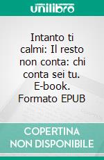 Intanto ti calmi: Il resto non conta: chi conta sei tu. E-book. Formato EPUB ebook