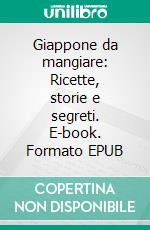 Giappone da mangiare: Ricette, storie e segreti. E-book. Formato EPUB ebook