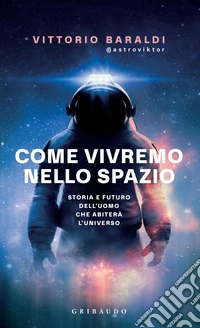 Come vivremo nello spazio: Storia e futuro dell'uomo che abiterà l'universo. E-book. Formato EPUB ebook