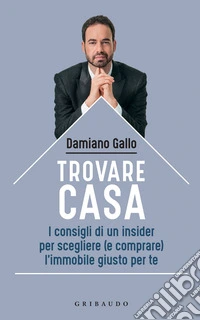 Trovare casa: I consigli di un insider per scegliere (e comprare) l'immobile giusto per te. E-book. Formato EPUB ebook