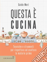 Questa è cucina: Tecniche e strumenti per rispettare ed esaltare le materie prime. E-book. Formato EPUB ebook