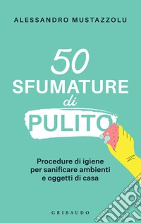 50 sfumature di pulito: Procedure di igiene per sanificare ambienti e oggetti di casa. E-book. Formato EPUB ebook