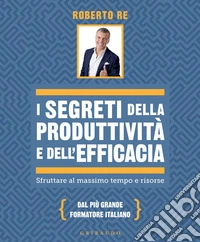 I segreti della produttività e dell'efficacia: Sfruttare al massimo tempo e risorse. E-book. Formato EPUB ebook