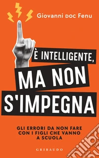 È intelligente, ma non si impegna: Gli errori da non fare con i figli che vanno a scuola. E-book. Formato EPUB ebook