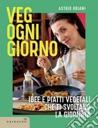 Veg ogni giorno: Idee e piatti vegetali che ti svoltano la giornata. E-book. Formato EPUB ebook