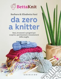 Da Zero a Knitter: Basi, strumenti e progetti per scoprire, sperimentare e innamorarsi della maglia. E-book. Formato EPUB ebook