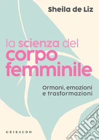 La scienza del corpo femminile: Ormoni, emozioni e trasformazioni. E-book. Formato EPUB ebook