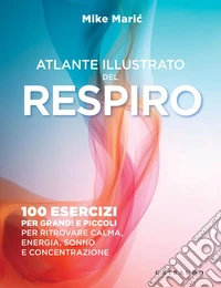 Atlante illustrato del respiro: 100 esercizi per grandi e piccoli per ritrovare calma, energia, sonno e concentrazione. E-book. Formato EPUB ebook