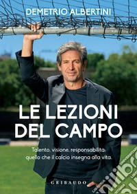 Le lezioni del campo: Talento, visione, responsabilità: quello che il calcio insegna alla vita.. E-book. Formato EPUB ebook