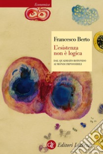 L'esistenza non è logica: Dal quadrato rotondo ai mondi impossibili. E-book. Formato PDF ebook di Francesco Berto